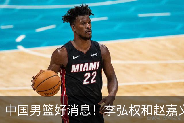 中国男篮好消息！李弘权和赵嘉义可以出战与日本的比赛